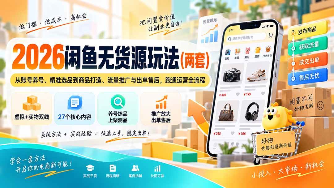 （20426期）2026闲鱼无货源玩法（两套）：从账号养号、精准选品到商品打造、流量推广与出单售后，跑通运营全流程-优优云网创