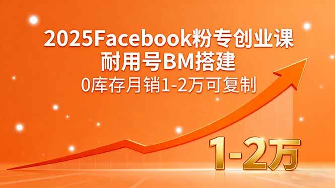（15964期）2025Facebook粉专创业课，耐用号BM搭建，0库存月销1-2万可复制-优优云网创