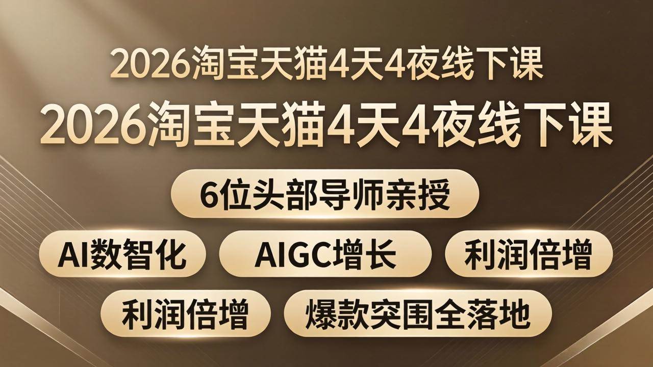 （18054期）2026淘宝天猫4天4夜线下课：6位头部导师亲授，AI数智化+AIGC增长+利润倍增+爆款突围全落地-优优云网创