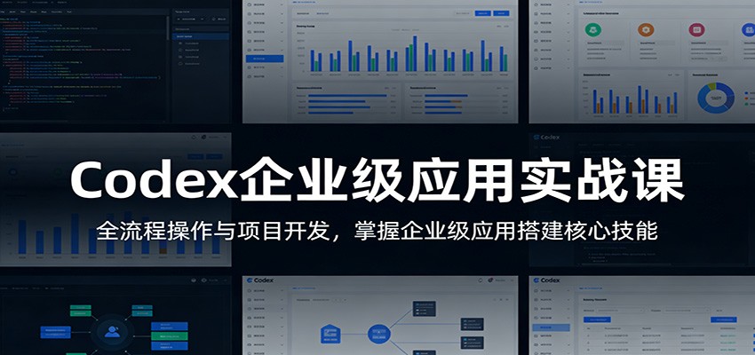 Codex企业级应用实战课：全流程操作与项目开发，掌握企业级应用搭建核心技能-优优云网创
