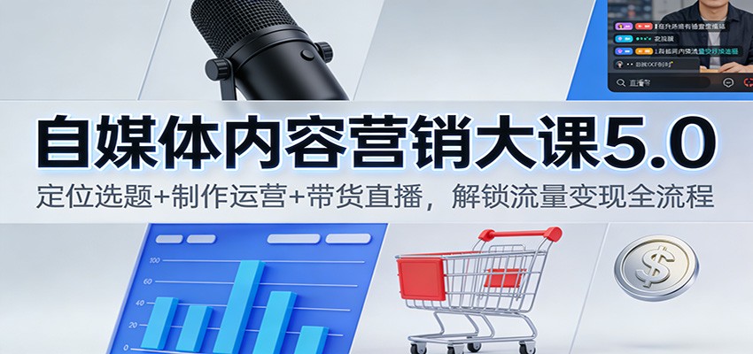 自媒体内容营销大课5.0：定位选题+制作运营+带货直播，解锁流量变现全流程-优优云网创