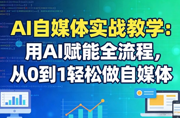 AI自媒体实战教学：用AI赋能全流程，从0到1轻松做自媒体-优优云网创