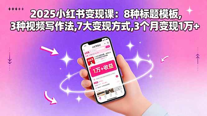 （15993期）2025小红书变现课：8种标题模板,3种视频写作法,7大变现方式,3个月变现1万+-优优云网创