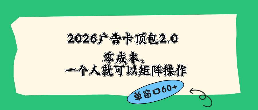 （18450期）2026广告卡顶包2.0玩法，单窗口60+零成本、简单好操作，直接省略复杂人工步骤-优优云网创