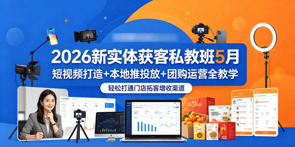 2026新实体获客私教班5月，短视频打造+本地推投放+团购运营全教学，轻松打通门店拓客增收渠道-优优云网创
