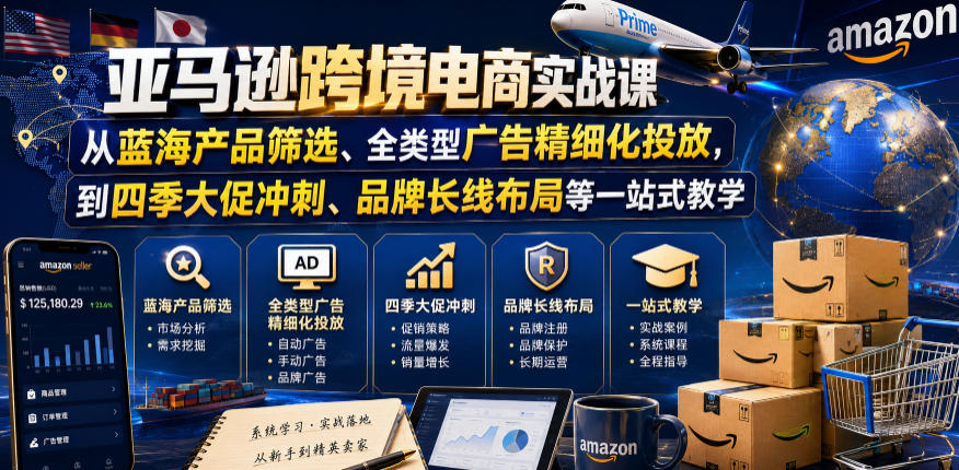 亚马逊跨境电商实战课，从蓝海产品筛选、全类型广告精细化投放，到四季大促冲刺、品牌长线布局等一站式教学（更新7月）-优优云网创