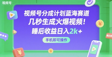 视频号分成计划蓝海赛道，几秒生成火爆视频，睡后收益日入2k+，手机即可操作【揭秘】-优优云网创