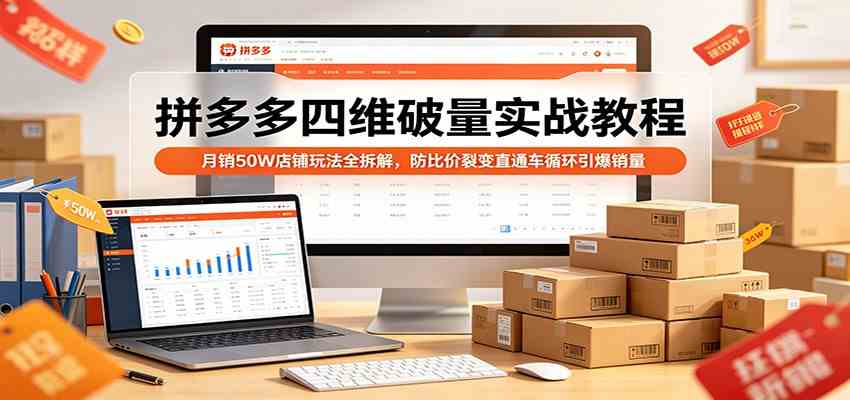 拼多多四维破量实战教程：月销50W店铺玩法全拆解，防比价裂变直通车循环引爆销量-优优云网创