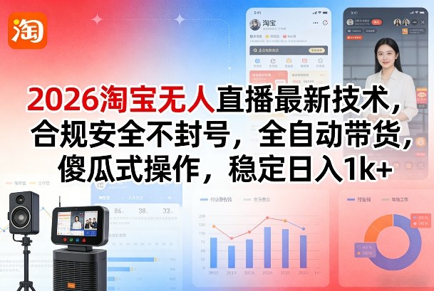 2026淘宝无人直播最新技术，合规安全不封号，全自动带货，傻瓜式操作，稳定日入1k+【揭秘】-优优云网创