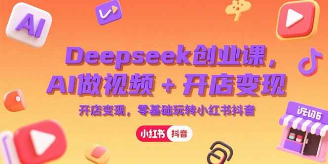 （15286期）Deepseek创业课，AI做视频+开店变现，零基础玩转小红书抖音-优优云网创