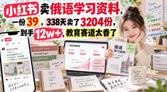 小红书卖俄语学习资料，一份39，338天卖了3204份，到手12w+，教育赛道太香了-优优云网创