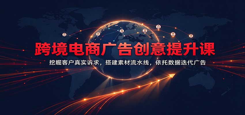 跨境电商广告创意提升课：挖掘客户真实诉求，搭建素材流水线，依托数据迭代广告-优优云网创