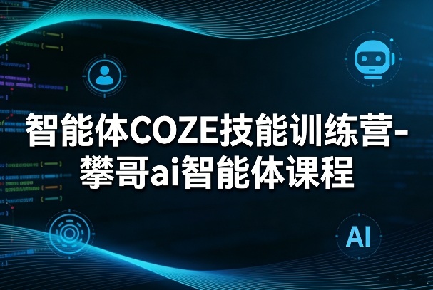 智能体COZE技能训练营-攀哥ai智能体课程-优优云网创