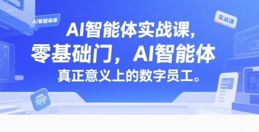 AI智能体实战课，零基础入门，AI智能体真正意义上的数字员工-优优云网创