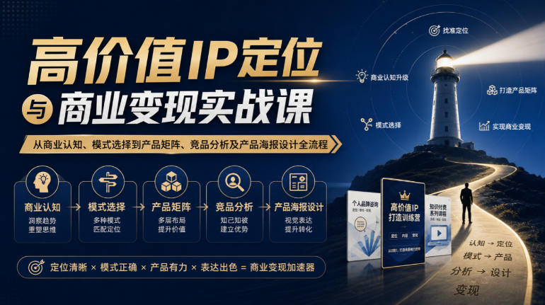 【无水印】高价值IP定位与商业变现实战课，从商业认知、模式选择到产品矩阵、竞品分析及产品海报设计全流程-优优云网创