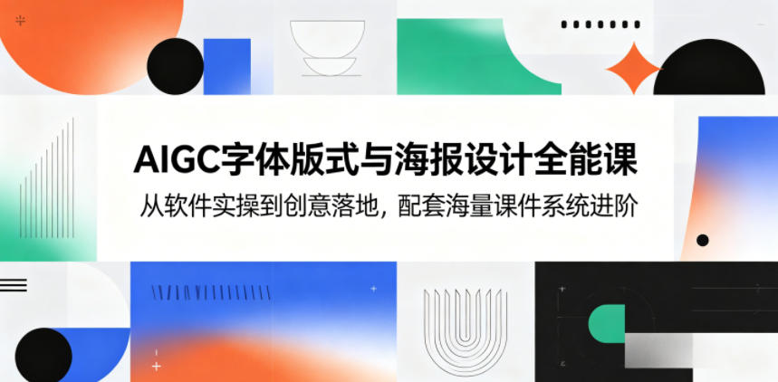 AIGC字体版式与海报设计全能课，从软件实操到创意落地，配套海量课件系统进阶-优优云网创