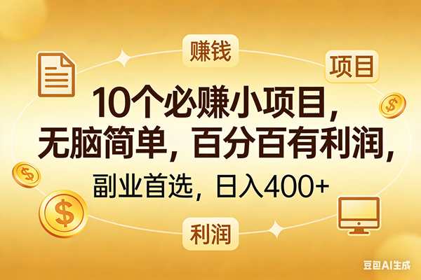 （17812期）10个必赚的小项目，百分百有利润，无脑简单，副业首选，日入400+-优优云网创