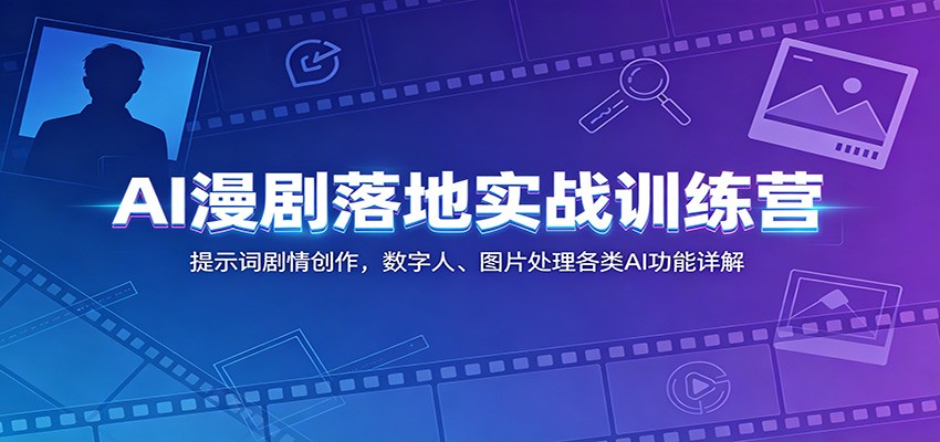 AI漫剧落地实战训练营：提示词剧情创作，数字人、图片处理各类AI功能详解-优优云网创
