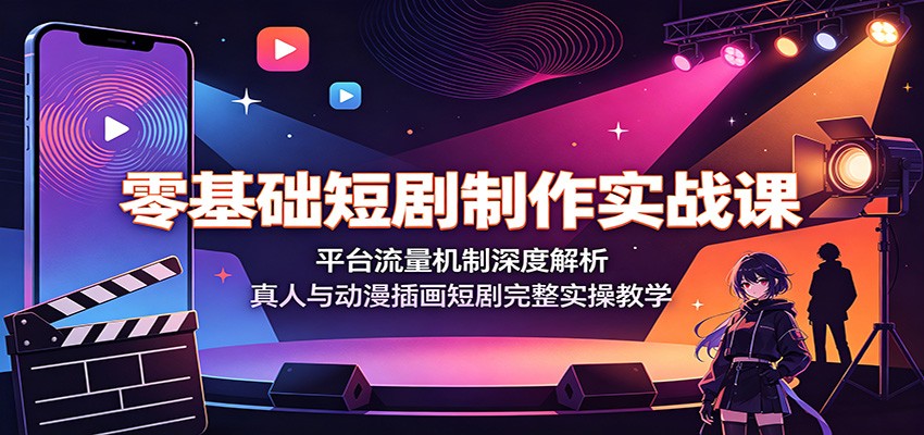 零基础短剧制作实战课:平台流量机制深度解析,真人与动漫插画短剧完整实操教学-优优云网创