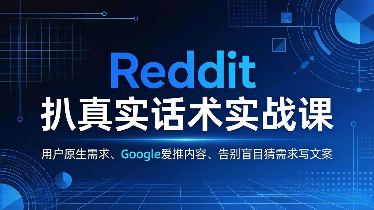 （17810期）Reddit 扒真实话术实战课：用用户原生需求做 Google 爱推内容，告别盲目猜需求写文案-优优云网创