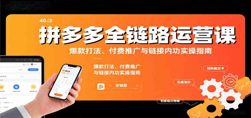 拼多多全链路运营课，爆款打法、付费推广与链接内功实操指南-优优云网创