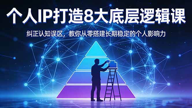 （17811期）付费文章：个人IP打造8大底层逻辑课：纠正认知误区，教你从零搭建长期稳定的个人影响力-优优云网创