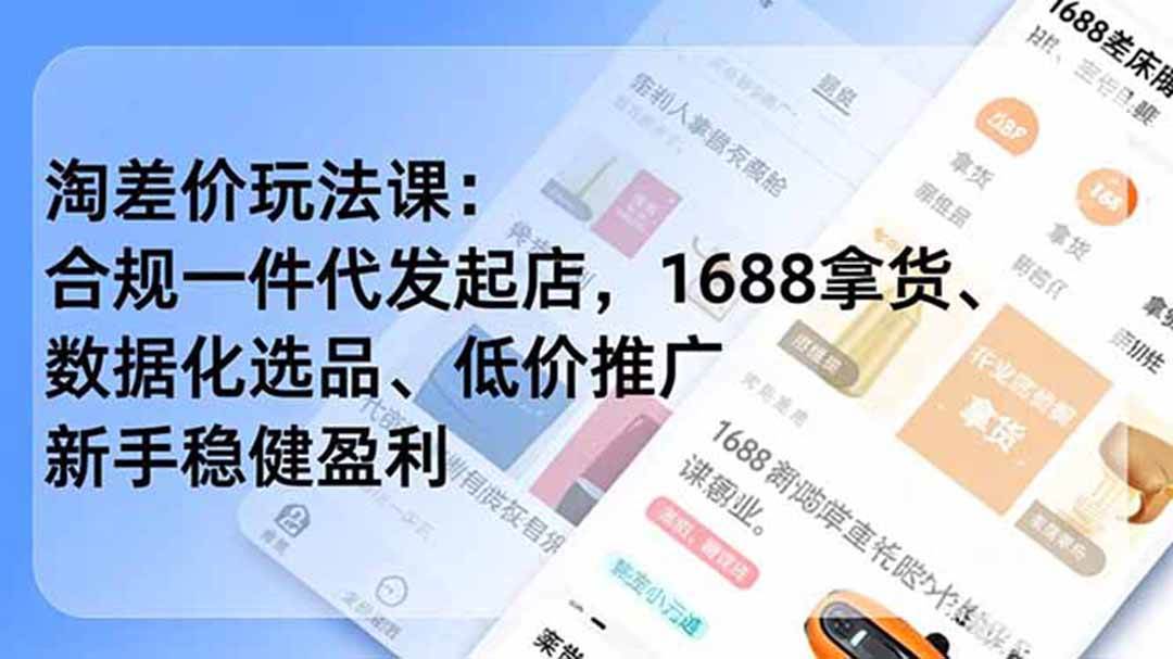 （19674期）淘差价玩法课：合规一件代发起店，1688拿货、数据化选品、低价推广，新手稳健盈利(更新7月)-优优云网创