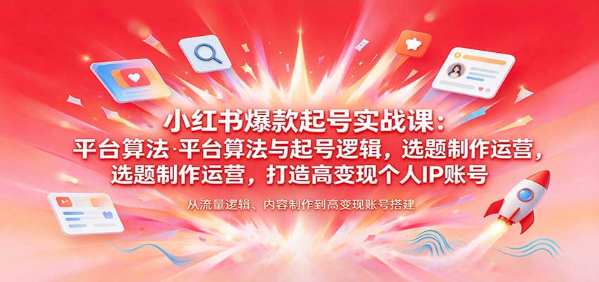 小红书爆款起号实战课：平台算法与起号逻辑，选题制作运营，打造高变现个人IP账号-优优云网创