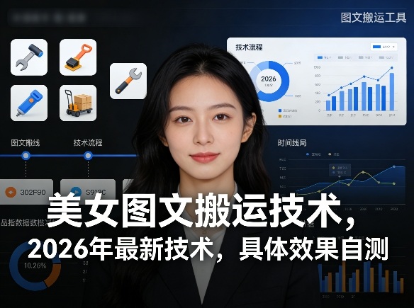美女图文搬运技术，2026年最新技术，具体效果自测-优优云网创
