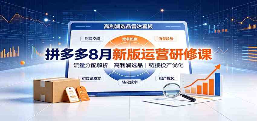 拼多多8月新版运营研修课:流量分配解析,高利润选品,链接投产优化-优优云网创
