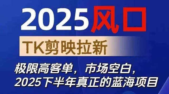 2025风口TK剪映capcut拉新项目，极限高客单，市场空白，2025下半年真正的蓝海项目-优优云网创