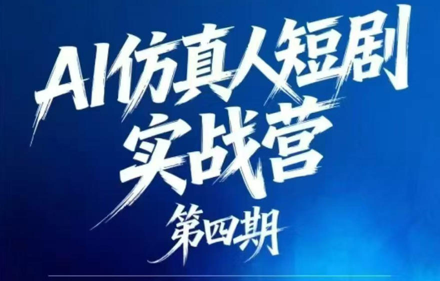 AI仿真人短剧实战营第四期，21天做出第一部AI仿真人短剧，普通人也能入局AI短剧新赛道-优优云网创