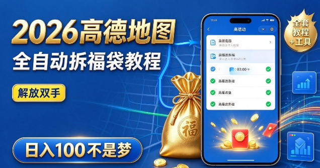 2026高德地图全自动拆福袋项目，全套教程+工具，自动运行解放双手，轻松上手日入100+【揭秘】-优优云网创