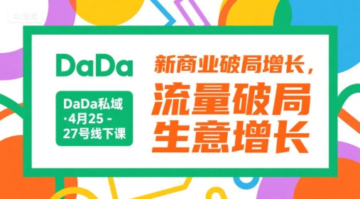DaDa私域·4月25-27号线下课,新商业破局增长,流量破局,生意增长