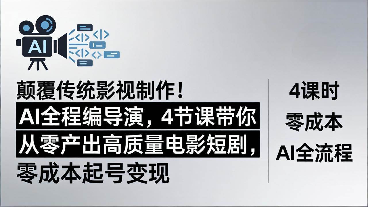 （18134期）颠覆传统影视制作！AI全程编导演，4节课带你从零产出高质量电影短剧，零成本起号变现-优优云网创