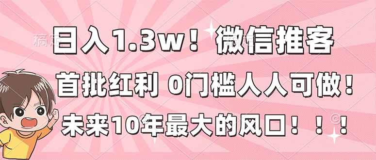 （16969期）日入1.3w！微信推客，首批红利，未来10年最大的风口，0门槛，人人可做！-优优云网创