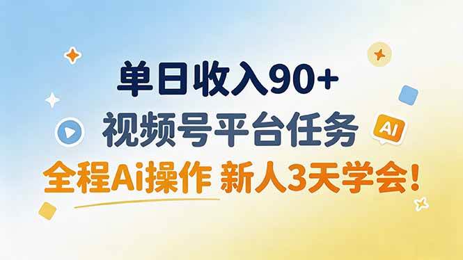 （19989期）单日收入90+，视频号平台任务，全程Ai操作 新人3天学会！-优优云网创