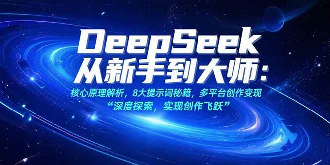 （15484期）DeepSeek从新手到大师：核心原理解析，8大提示词秘籍，多平台创作变现-优优云网创