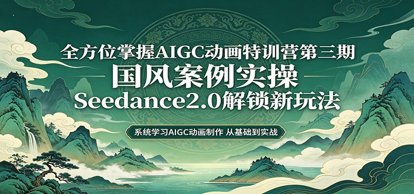 零基础AIGC动画精通第三期：国风案例实操，Seedance2.0解锁新玩法-优优云网创
