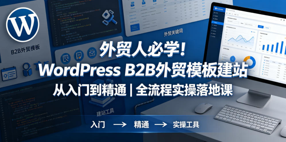 外贸人必学！WordPress B2B外贸模板建站从入门到精通｜全流程实操落地课-优优云网创