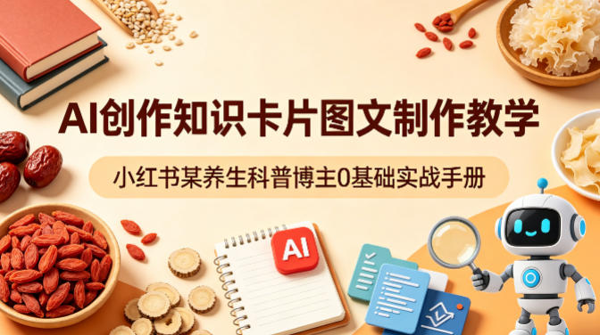 AI创作知识卡片图文制作教学，小红书某养生科普博主0基础实战手册-优优云网创