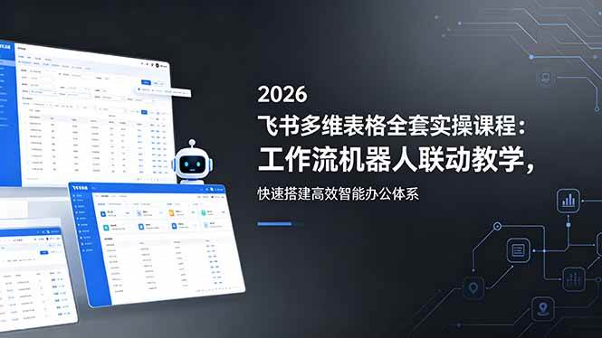 （18541期）2026飞书多维表格全套实操课程：工作流机器人联动教学，快速搭建高效智能办公体系-优优云网创