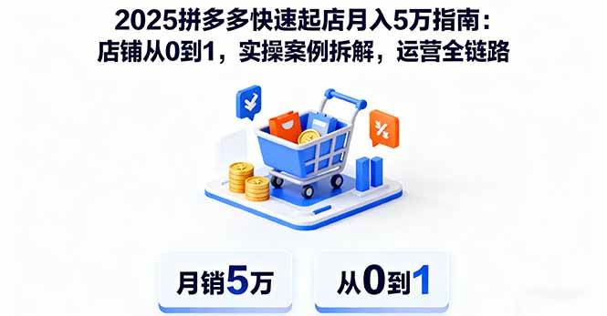 （16199期）2025拼多多快速起店月入5万指南：店铺从0到1，实操案例拆解，运营全链路-优优云网创