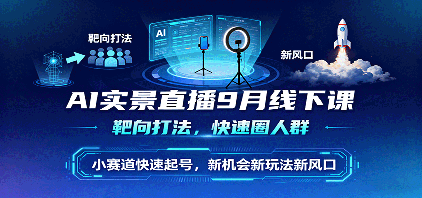 AI实景直播9月线下课，靶向打法，快速圈人群，小塞道快速起号，新机会新玩法新风口-优优云网创