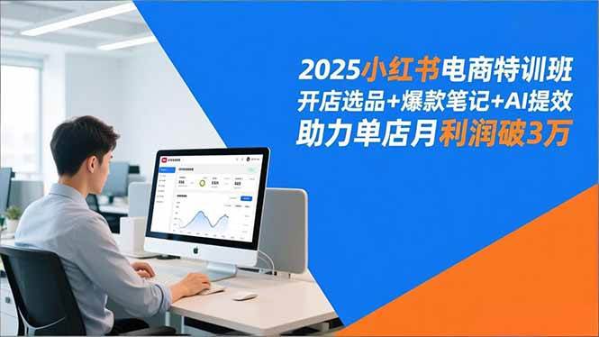 （16902期）2025小红书电商特训班，开店选品+爆款笔记+AI提效，助力单店月利润破3万-优优云网创