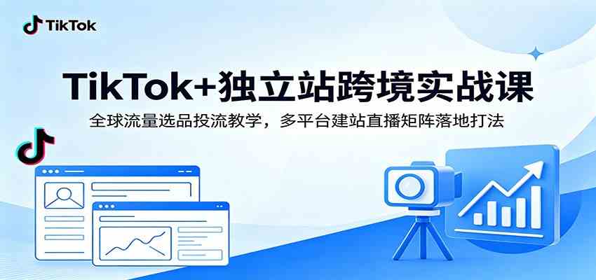 TikTok+独立站跨境实战课：全球流量选品投流教学，多平台建站直播矩阵落地打法-优优云网创