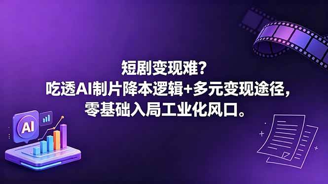 （18539期）短剧变现难？吃透AI制片降本逻辑+多元变现途径，零基础入局工业化风口-优优云网创