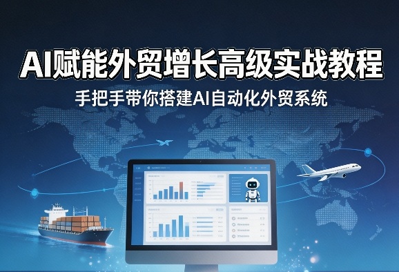 AI赋能外贸增长高级实战教程，手把手带你搭建AI自动化外贸系统-优优云网创