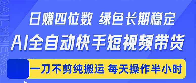 （18418期）日入四位数！Ai全自动快手短视频带货，绿色长期稳定，一刀不剪纯搬运，每天操作半小时-优优云网创