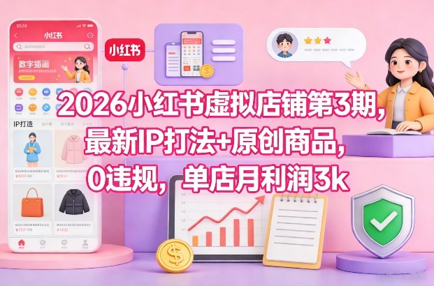 2026小红书虚拟店铺第3期,最新IP打法+原创商品,0违规,单店月利润3k+ 2026小红书虚拟店铺第3期,最新IP打法+原创商品,0违规,单店月利润3k+